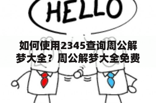 如何使用2345查询周公解梦大全？周公解梦大全免费查询2345及周公解梦大全免费查询2345原版，下面为您详细介绍。