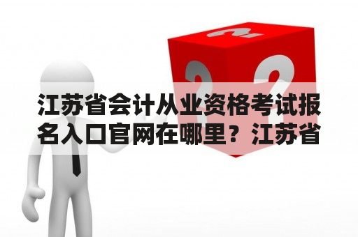 江苏省会计从业资格考试报名入口官网在哪里？江苏省会计从业资格考试报名入口江苏省会计从业资格考试是全国范围内公认的权威考试之一，作为考生，我们需要在规定时间内进行报名，并按照规定的程序进行考试。那么，江苏省会计从业资格考试报名入口在哪里呢？下面为大家详细介绍。