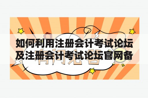 如何利用注册会计考试论坛及注册会计考试论坛官网备考？