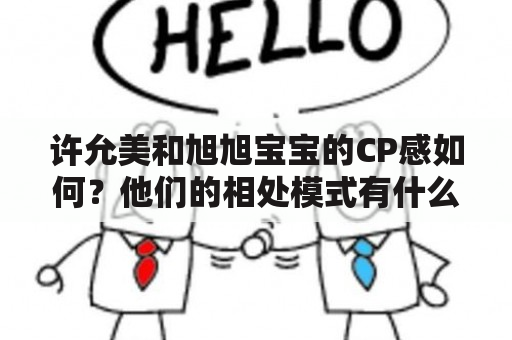 许允美和旭旭宝宝的CP感如何？他们的相处模式有什么奥秘？