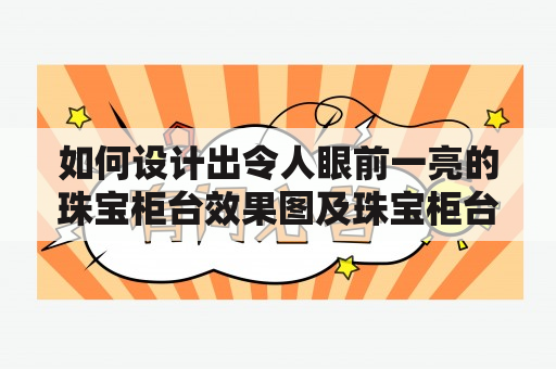 如何设计出令人眼前一亮的珠宝柜台效果图及珠宝柜台效果图设计图？