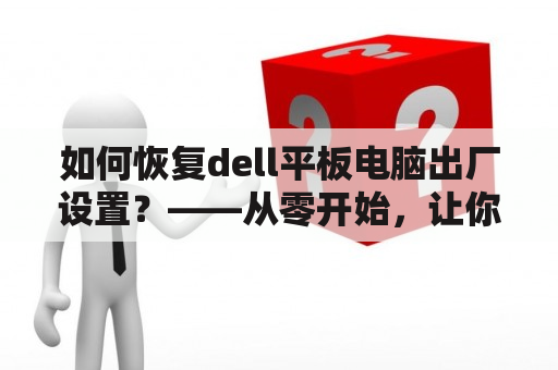 如何恢复dell平板电脑出厂设置？——从零开始，让你的设备焕然一新！