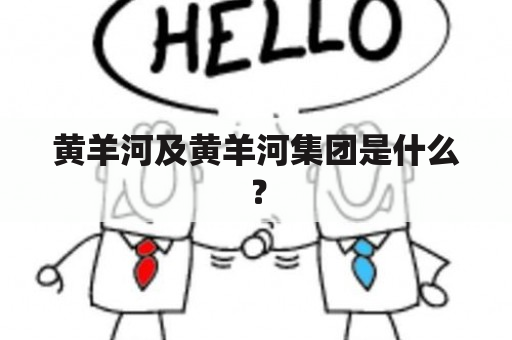 黄羊河及黄羊河集团是什么？