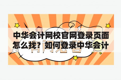 中华会计网校官网登录页面怎么找？如何登录中华会计网校官网？