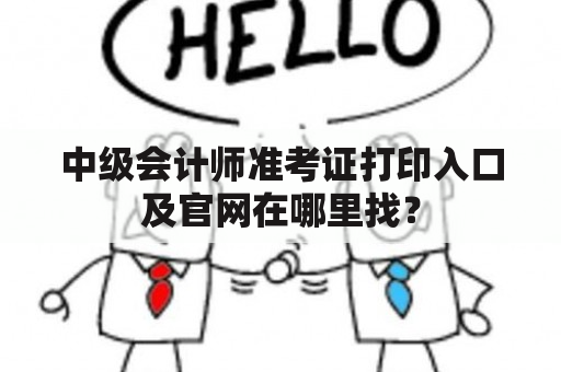 中级会计师准考证打印入口及官网在哪里找？