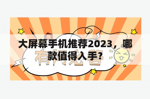 大屏幕手机推荐2023，哪款值得入手？