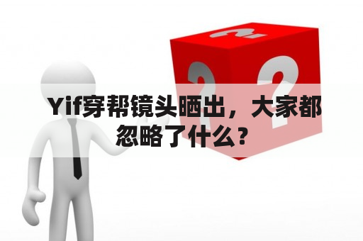  Yif穿帮镜头晒出，大家都忽略了什么？