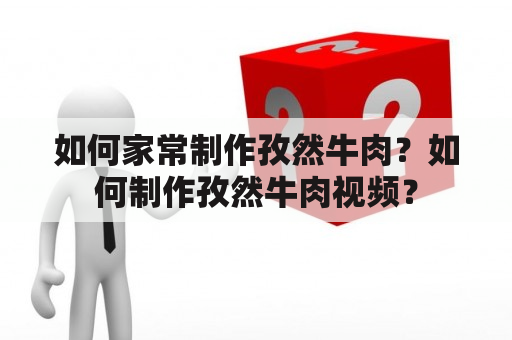 如何家常制作孜然牛肉？如何制作孜然牛肉视频？