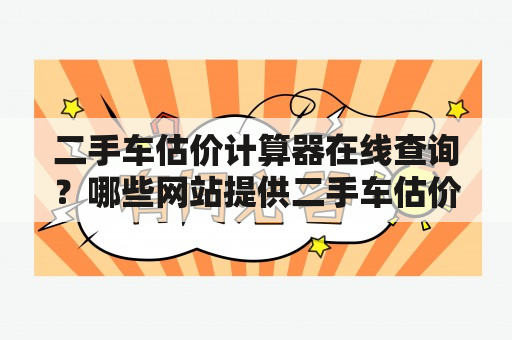 二手车估价计算器在线查询？哪些网站提供二手车估价计算工具？