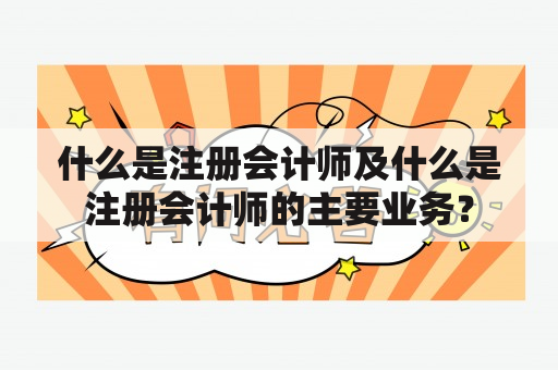 什么是注册会计师及什么是注册会计师的主要业务？