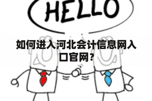 如何进入河北会计信息网入口官网？