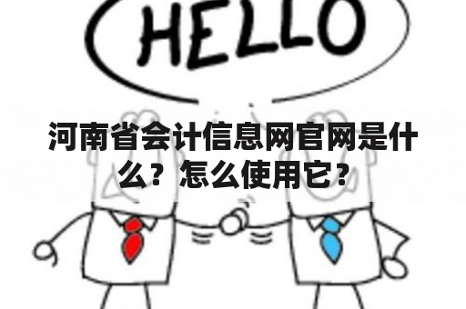 河南省会计信息网官网是什么？怎么使用它？