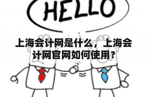 上海会计网是什么，上海会计网官网如何使用？