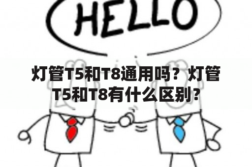 灯管T5和T8通用吗？灯管T5和T8有什么区别？