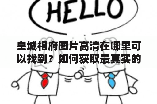 皇城相府图片高清在哪里可以找到？如何获取最真实的皇城相府图片？