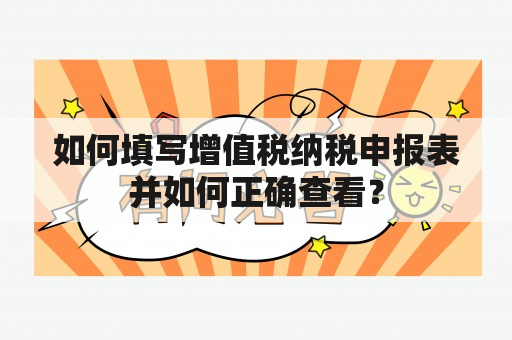 如何填写增值税纳税申报表并如何正确查看？