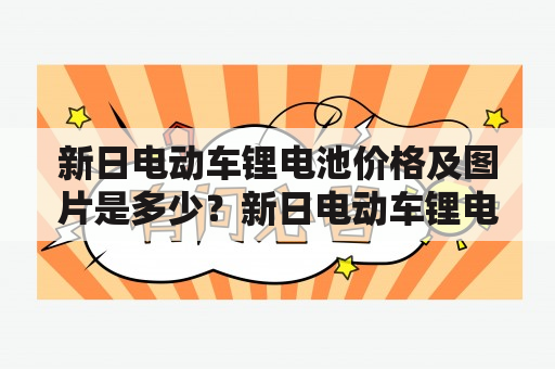 新日电动车锂电池价格及图片是多少？新日电动车锂电池价格新日电动车锂电池的价格因型号和容量不同而有所区别。一般来说，新增电动车锂电池的价格在2000元到5000元之间。较高容量电池价格会更贵，但其续航能力也更强。同时，不同品牌的电池价格也会有所不同。用户在购买时应根据自身需求和经济实力选择适合自己的电池。此外，新日电动车锂电池的使用寿命长，维护成本低，成为大多数电动车用户首选的电池之一。