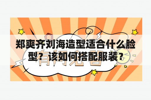 郑爽齐刘海造型适合什么脸型？该如何搭配服装？