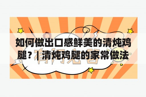 如何做出口感鲜美的清炖鸡腿？| 清炖鸡腿的家常做法