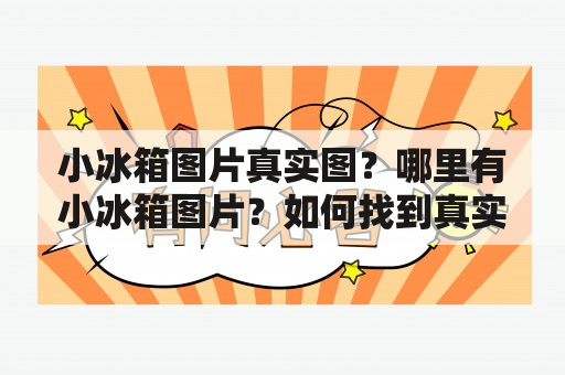 小冰箱图片真实图？哪里有小冰箱图片？如何找到真实的小冰箱图片？你肯定也曾经为了选购小冰箱而苦恼，想找到一些真实的小冰箱图片来进行比较，却一直没有找到满意的图片。今天，就让我们一起来寻找那些真实可靠的小冰箱图片吧！