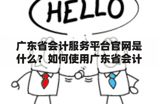 广东省会计服务平台官网是什么？如何使用广东省会计服务平台？