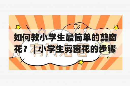 如何教小学生最简单的剪窗花？ | 小学生剪窗花的步骤 剪窗花是中国传统文化中的一种美术手工艺，也是小学生手工课上经常接触的内容。但很多小学生却会觉得剪窗花很难，不知道从哪里开始剪起。那么，教小学生剪窗花应该从哪里入手呢？首先，我们需要准备好纸张、剪刀和笔，然后按照以下步骤进行。