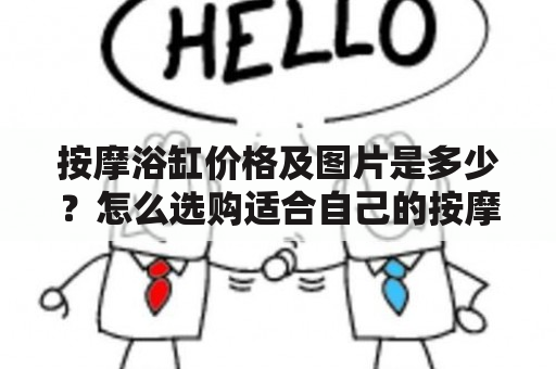 按摩浴缸价格及图片是多少？怎么选购适合自己的按摩浴缸？