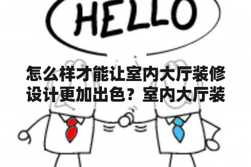 怎么样才能让室内大厅装修设计更加出色？室内大厅装修设计图片欣赏及室内大厅装修设计图片欣赏大全