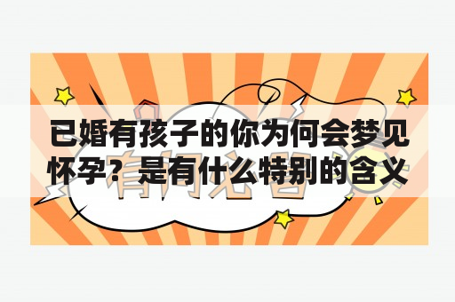 已婚有孩子的你为何会梦见怀孕？是有什么特别的含义吗？已婚有孩子梦见怀孕快生了，这又表示着什么呢？在解读这样的梦境前，我们需要先了解梦境的基本规律。