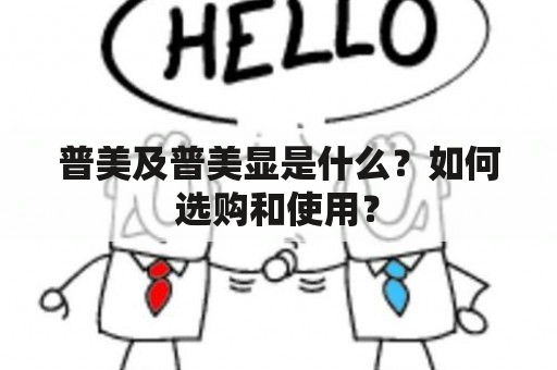 普美及普美显是什么？如何选购和使用？