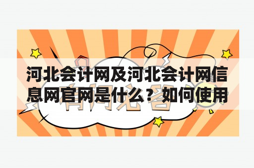 河北会计网及河北会计网信息网官网是什么？如何使用它们提供的服务？