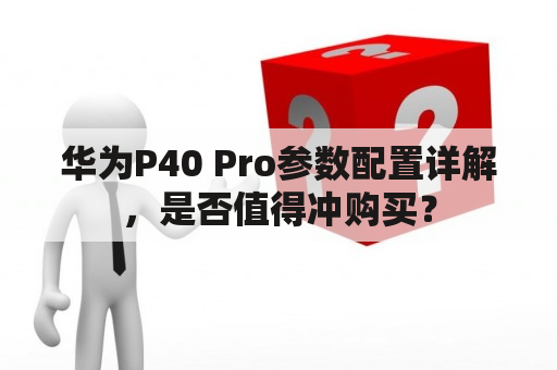 华为P40 Pro参数配置详解，是否值得冲购买？