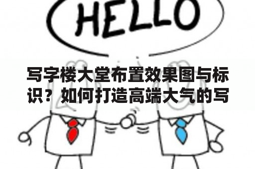 写字楼大堂布置效果图与标识？如何打造高端大气的写字楼大堂？