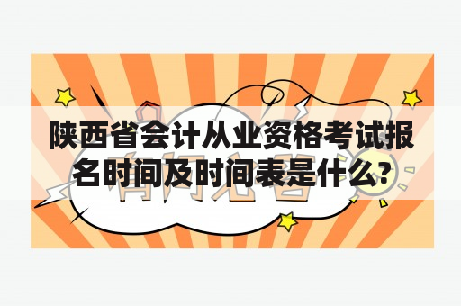 陕西省会计从业资格考试报名时间及时间表是什么?