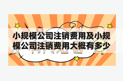 小规模公司注销费用及小规模公司注销费用大概有多少？