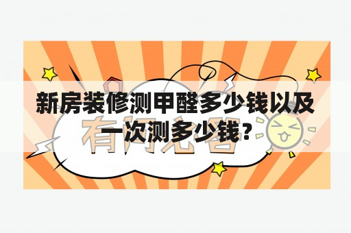 新房装修测甲醛多少钱以及一次测多少钱？