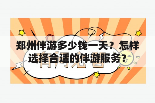 郑州伴游多少钱一天？怎样选择合适的伴游服务？