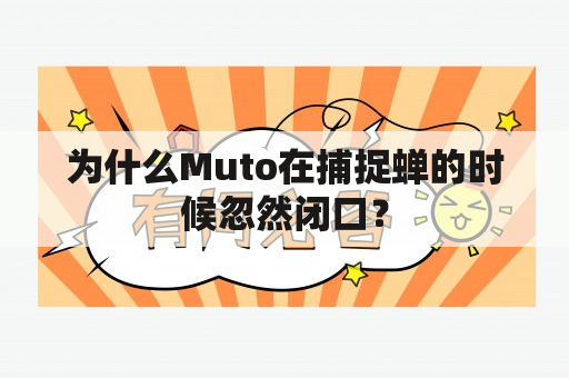 为什么Muto在捕捉蝉的时候忽然闭口？