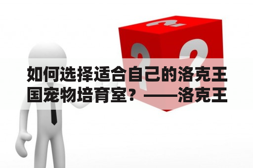 如何选择适合自己的洛克王国宠物培育室？——洛克王国宠物培育室推荐