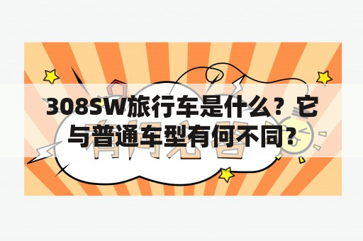 308SW旅行车是什么？它与普通车型有何不同？