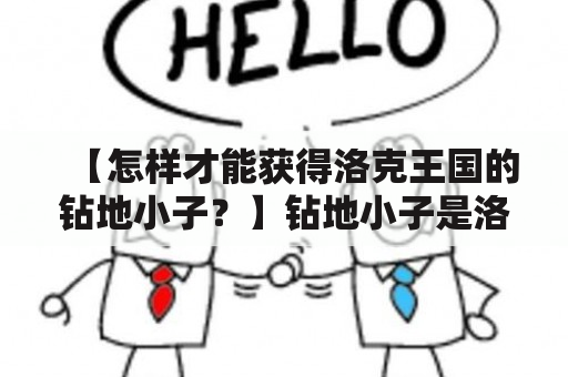 【怎样才能获得洛克王国的钻地小子？】钻地小子是洛克王国中一种稀有的宠物。如果你也想拥有这个可爱的小家伙，下面就让我们一起看看要如何获得它吧！