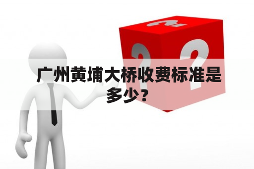  广州黄埔大桥收费标准是多少？