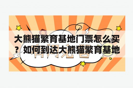 大熊猫繁育基地门票怎么买？如何到达大熊猫繁育基地？大熊猫繁育基地门票是需要提前购买的。游客可以上熊猫基地官网或者在旅游平台上购买门票。在熊猫基地官网购票可以享受优惠价格，购票成功后需在规定时间内到达熊猫基地入口处换取实体门票。门票价格不包含景区内的部分游乐项目的费用。建议提前规划好行程，以免错失熊猫基地的游览时间。