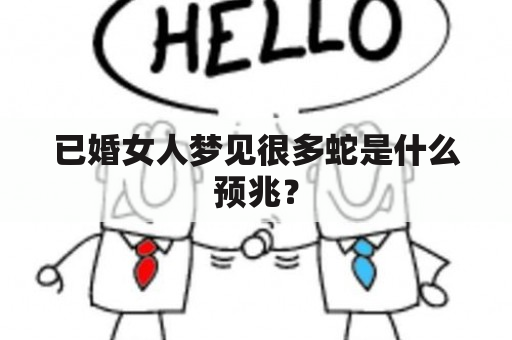 已婚女人梦见很多蛇是什么预兆？