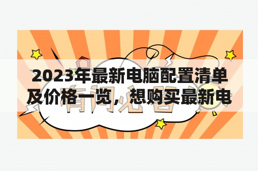 2023年最新电脑配置清单及价格一览，想购买最新电脑？看看这里！