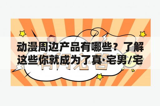 动漫周边产品有哪些？了解这些你就成为了真·宅男/宅女了！