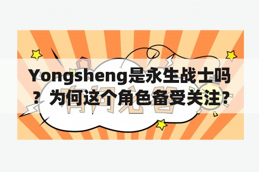 Yongsheng是永生战士吗？为何这个角色备受关注？