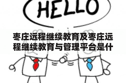 枣庄远程继续教育及枣庄远程继续教育与管理平台是什么？