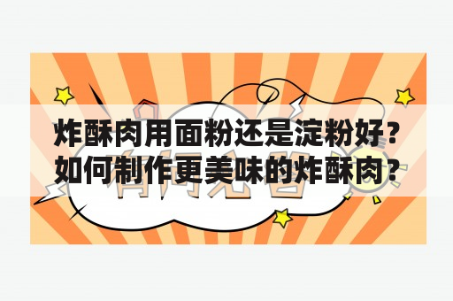 炸酥肉用面粉还是淀粉好？如何制作更美味的炸酥肉？