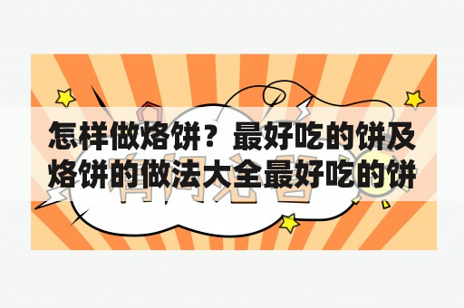 怎样做烙饼？最好吃的饼及烙饼的做法大全最好吃的饼锅盔